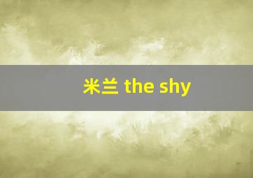 米兰 the shy